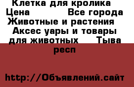 Клетка для кролика › Цена ­ 5 000 - Все города Животные и растения » Аксесcуары и товары для животных   . Тыва респ.